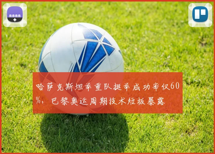 哈萨克斯坦举重队挺举成功率仅60%，巴黎奥运周期技术短板暴露