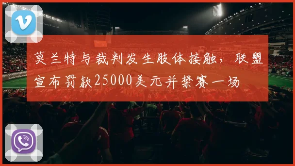莫兰特与裁判发生肢体接触,联盟宣布罚款25000美元并禁赛一场